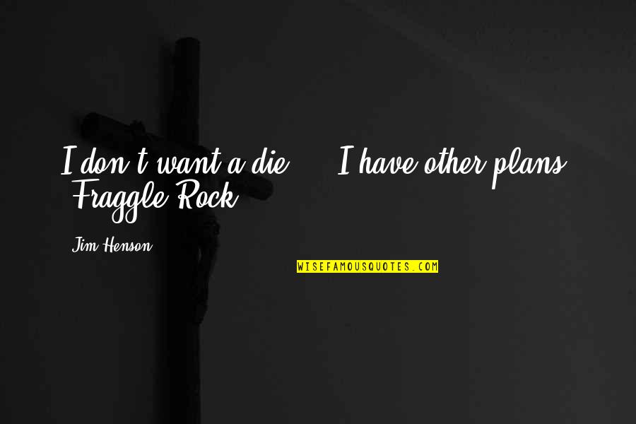 Obaldo Le Quotes By Jim Henson: I don't want'a die ... I have other