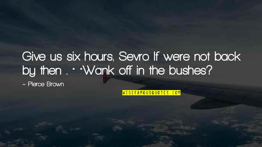 Obaldo Le Quotes By Pierce Brown: Give us six hours, Sevro. If we're not