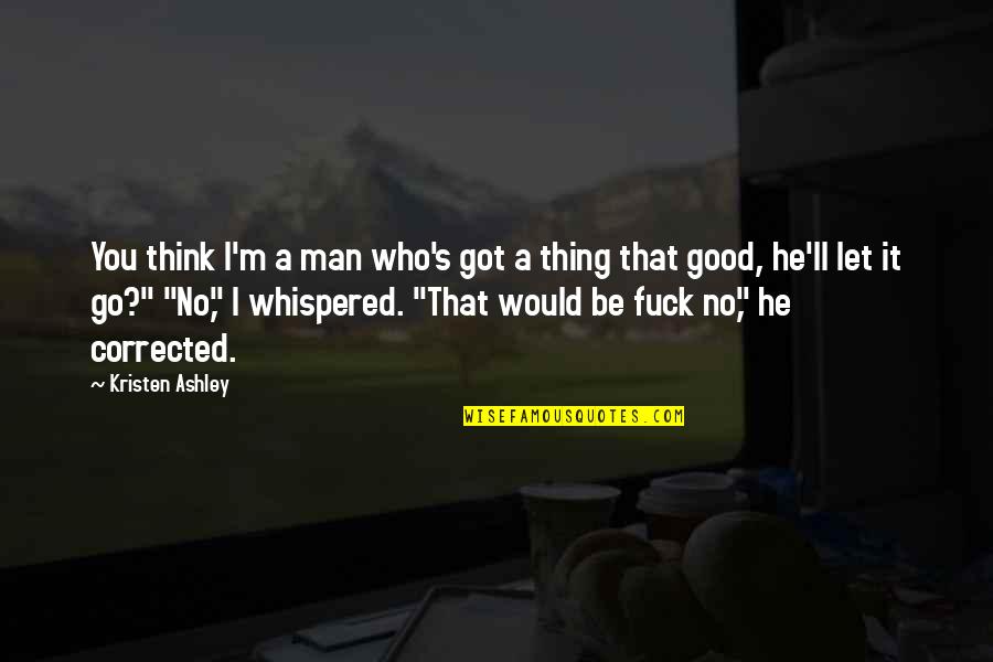Oball Quotes By Kristen Ashley: You think I'm a man who's got a Oball Quotes By Kristen Ashley: You think I'm a man who's got a