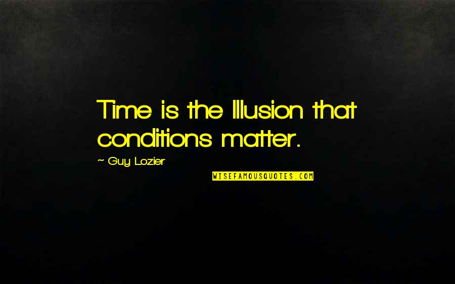 Obama 2008 Quotes By Guy Lozier: Time is the Illusion that conditions matter.