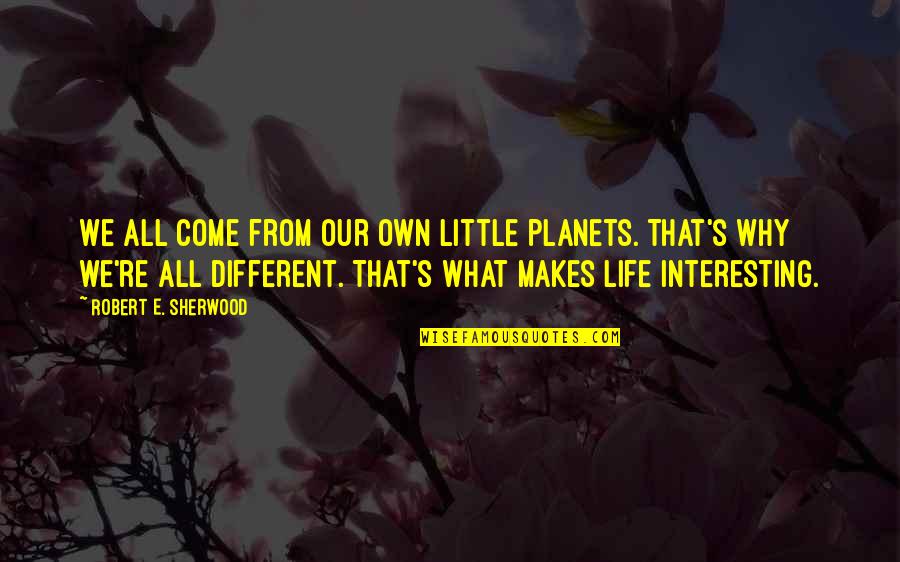 Obama Amnesty Quotes By Robert E. Sherwood: We all come from our own little planets. Obama Amnesty Quotes By Robert E. Sherwood: We all come from our own little planets.