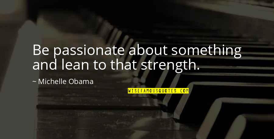 Obama And Michelle Quotes By Michelle Obama: Be passionate about something and lean to that