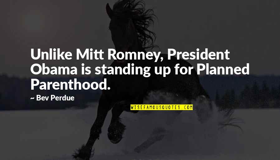 Obama And Romney Quotes By Bev Perdue: Unlike Mitt Romney, President Obama is standing up