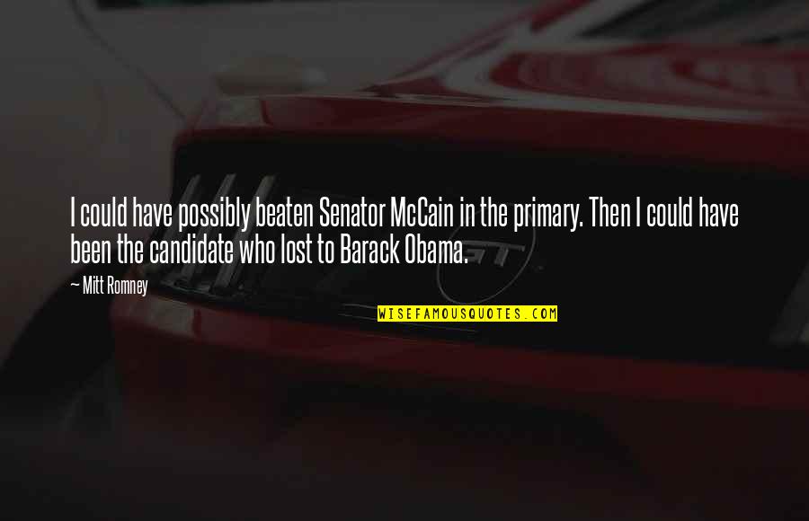 Obama And Romney Quotes By Mitt Romney: I could have possibly beaten Senator McCain in