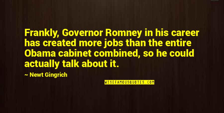 Obama And Romney Quotes By Newt Gingrich: Frankly, Governor Romney in his career has created Obama And Romney Quotes By Newt Gingrich: Frankly, Governor Romney in his career has created