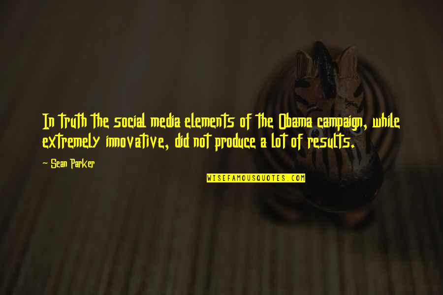 Obama Campaign Quotes By Sean Parker: In truth the social media elements of the