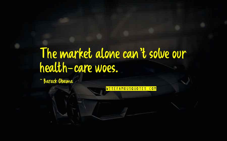 Obama Care Quotes By Barack Obama: The market alone can't solve our health-care woes.