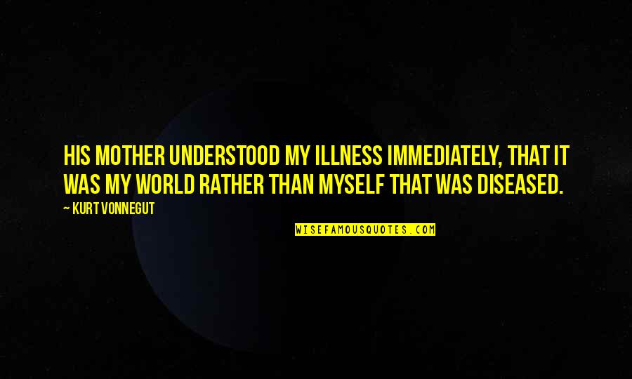 Obama Class Warfare Quotes By Kurt Vonnegut: His mother understood my illness immediately, that it Obama Class Warfare Quotes By Kurt Vonnegut: His mother understood my illness immediately, that it