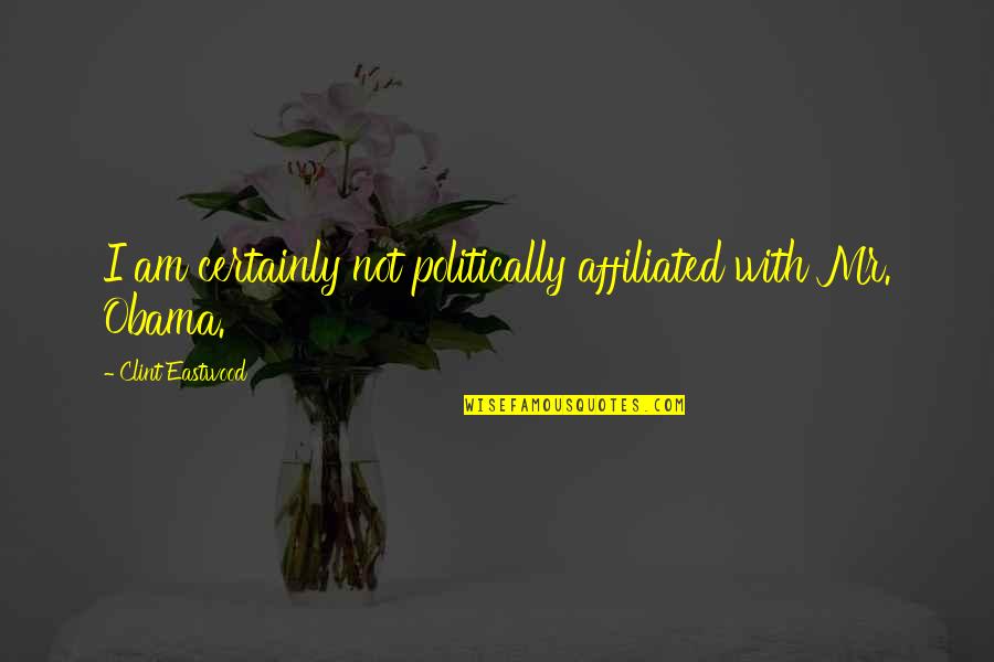 Obama Clint Eastwood Quotes By Clint Eastwood: I am certainly not politically affiliated with Mr. Obama Clint Eastwood Quotes By Clint Eastwood: I am certainly not politically affiliated with Mr.