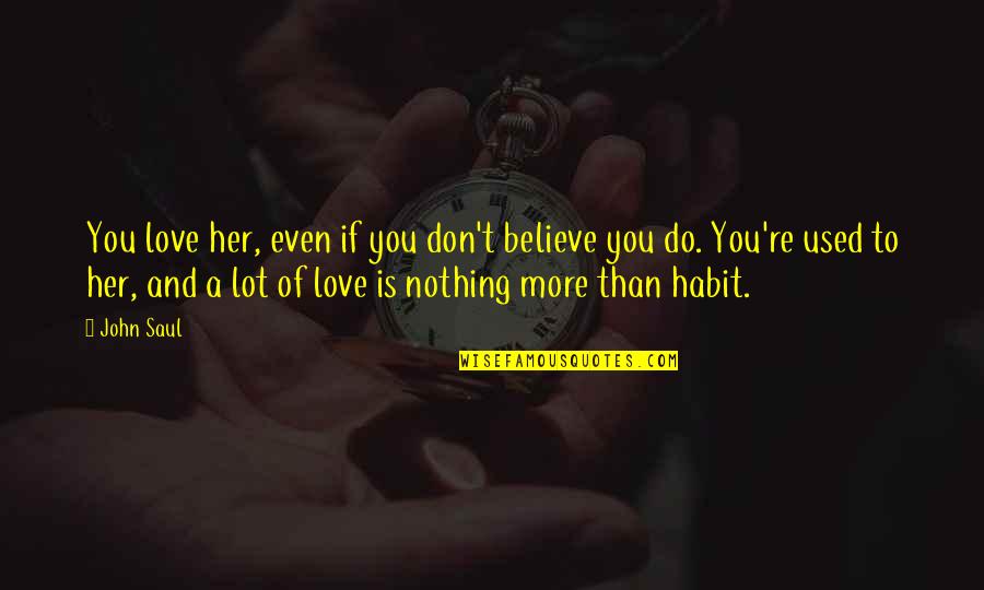 Obama Drones Quotes By John Saul: You love her, even if you don't believe Obama Drones Quotes By John Saul: You love her, even if you don't believe