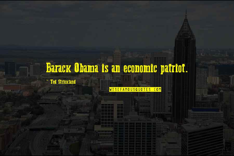 Obama Economic Quotes By Ted Strickland: Barack Obama is an economic patriot.