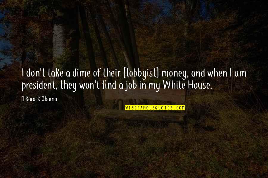 Obama I Won Quotes By Barack Obama: I don't take a dime of their [lobbyist]