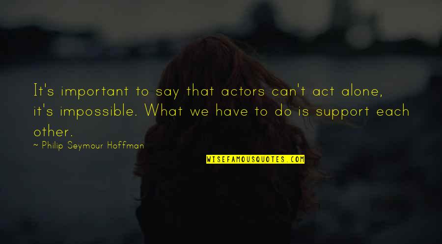 Obama Inaugural Address Quotes By Philip Seymour Hoffman: It's important to say that actors can't act Obama Inaugural Address Quotes By Philip Seymour Hoffman: It's important to say that actors can't act