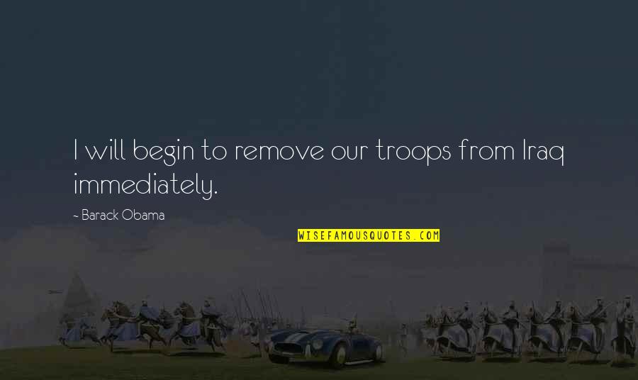 Obama Iraq Quotes By Barack Obama: I will begin to remove our troops from