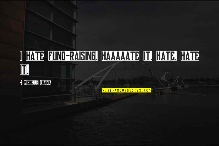 Obama Michelle Quotes By Michelle Obama: I hate fund-raising. Haaaaate it. Hate, hate it.