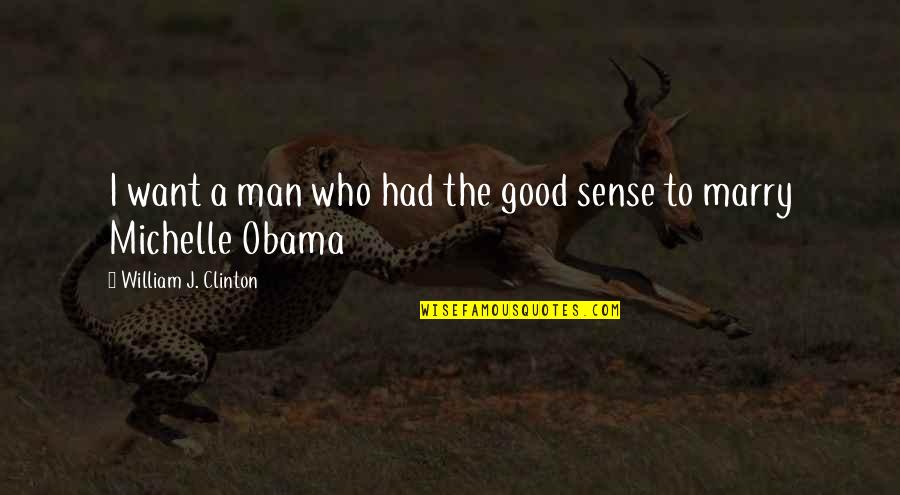 Obama Michelle Quotes By William J. Clinton: I want a man who had the good