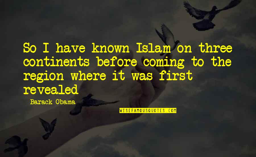 Obama Quotes By Barack Obama: So I have known Islam on three continents Obama Quotes By Barack Obama: So I have known Islam on three continents