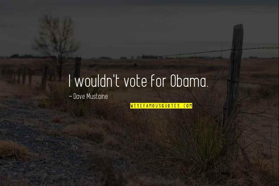 Obama Quotes By Dave Mustaine: I wouldn't vote for Obama. Obama Quotes By Dave Mustaine: I wouldn't vote for Obama.