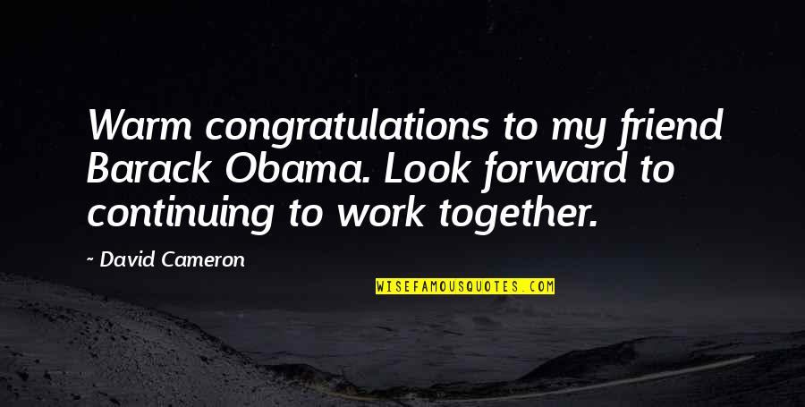 Obama Quotes By David Cameron: Warm congratulations to my friend Barack Obama. Look Obama Quotes By David Cameron: Warm congratulations to my friend Barack Obama. Look