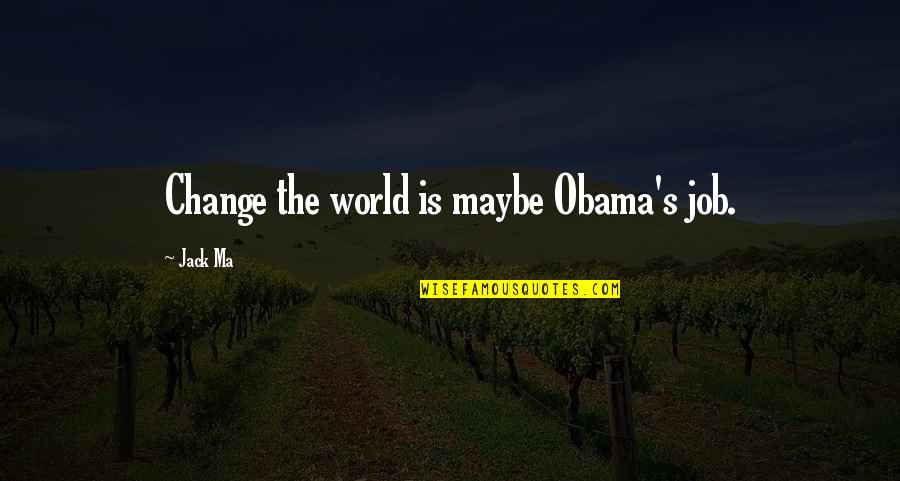 Obama Quotes By Jack Ma: Change the world is maybe Obama's job. Obama Quotes By Jack Ma: Change the world is maybe Obama's job.