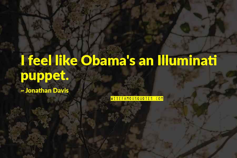 Obama Quotes By Jonathan Davis: I feel like Obama's an Illuminati puppet. Obama Quotes By Jonathan Davis: I feel like Obama's an Illuminati puppet.