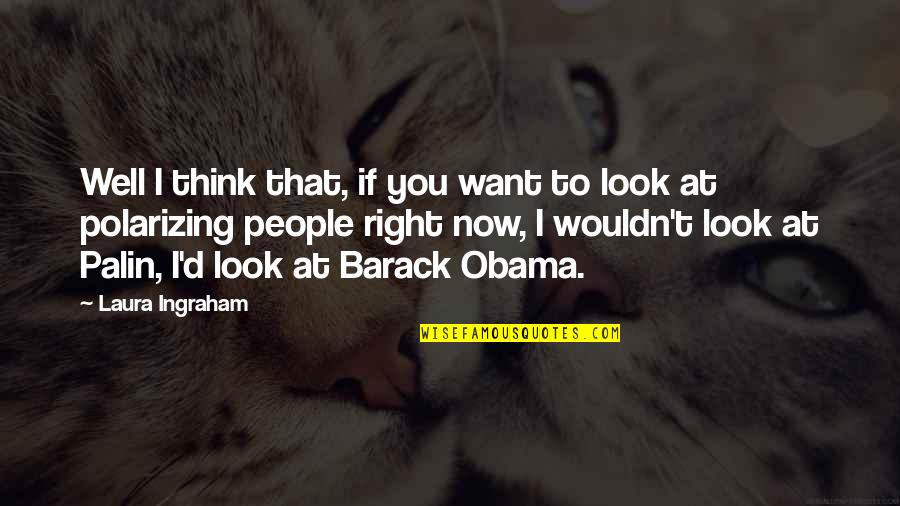 Obama Quotes By Laura Ingraham: Well I think that, if you want to Obama Quotes By Laura Ingraham: Well I think that, if you want to