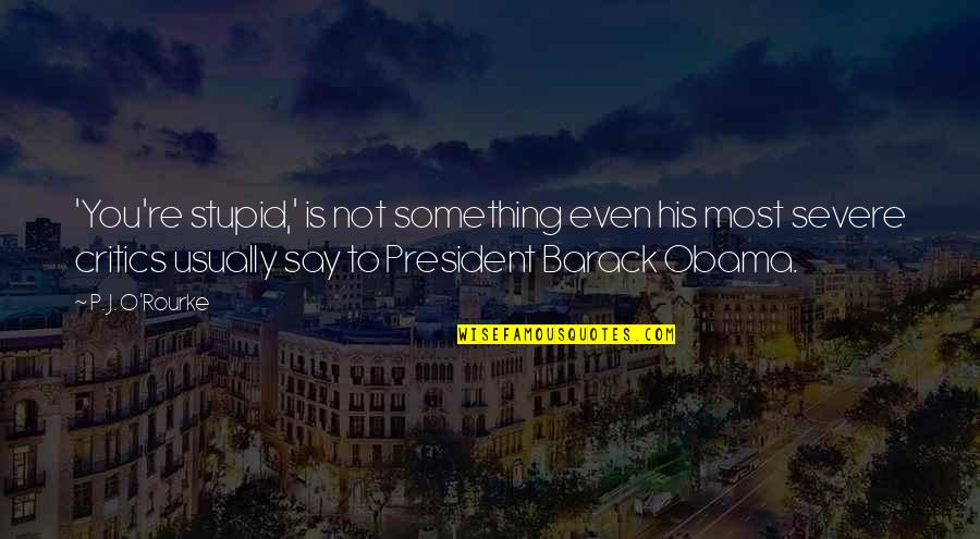 Obama Quotes By P. J. O'Rourke: 'You're stupid,' is not something even his most Obama Quotes By P. J. O'Rourke: 'You're stupid,' is not something even his most