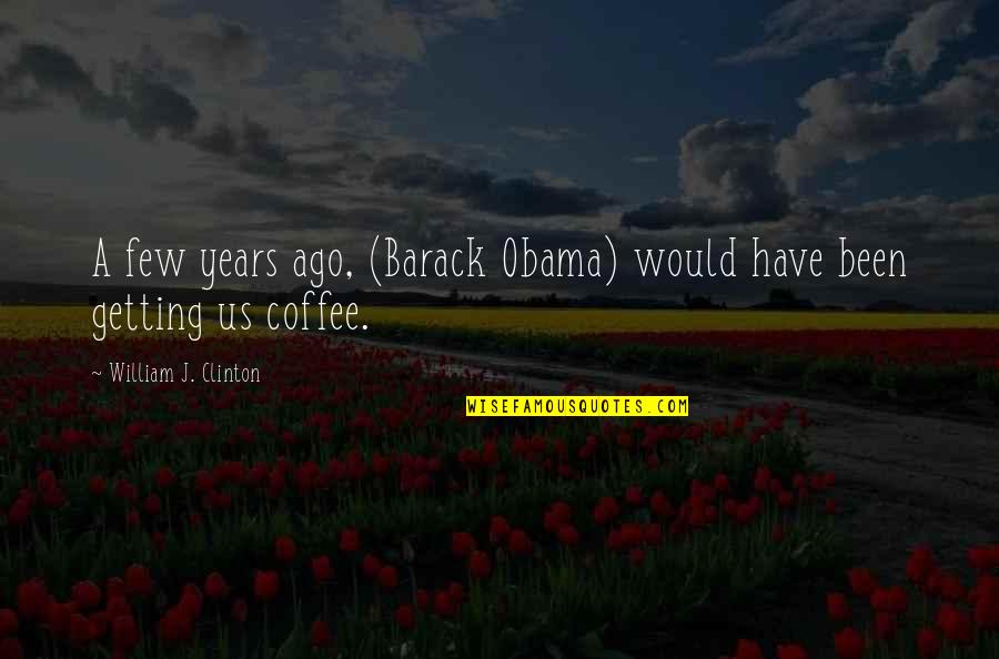 Obama Quotes By William J. Clinton: A few years ago, (Barack Obama) would have Obama Quotes By William J. Clinton: A few years ago, (Barack Obama) would have