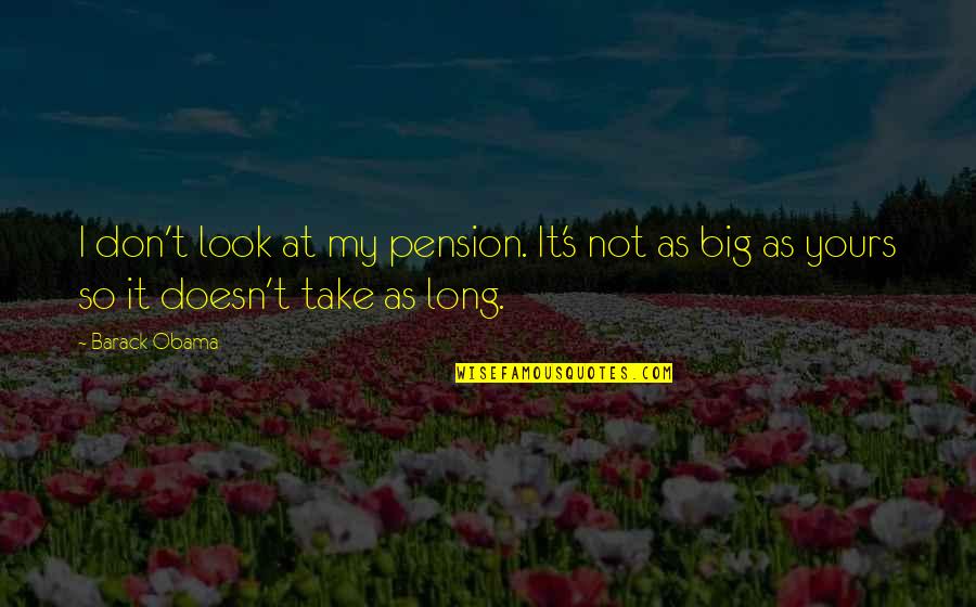 Obama Re Election Quotes By Barack Obama: I don't look at my pension. It's not