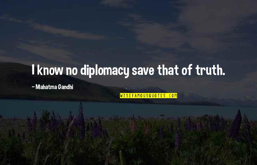 Obama Shutdown Quotes By Mahatma Gandhi: I know no diplomacy save that of truth.