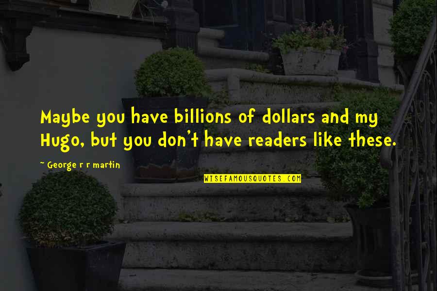Obama Transformation Quote Quotes By George R R Martin: Maybe you have billions of dollars and my Obama Transformation Quote Quotes By George R R Martin: Maybe you have billions of dollars and my