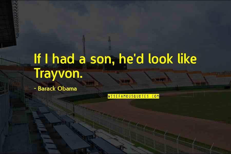 Obama Trayvon Quotes By Barack Obama: If I had a son, he'd look like