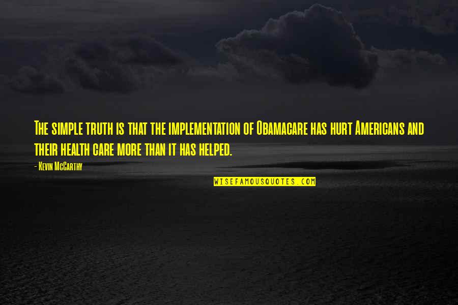 Obamacare Health Care Quotes By Kevin McCarthy: The simple truth is that the implementation of