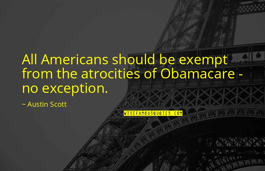 Obamacare's Quotes By Austin Scott: All Americans should be exempt from the atrocities