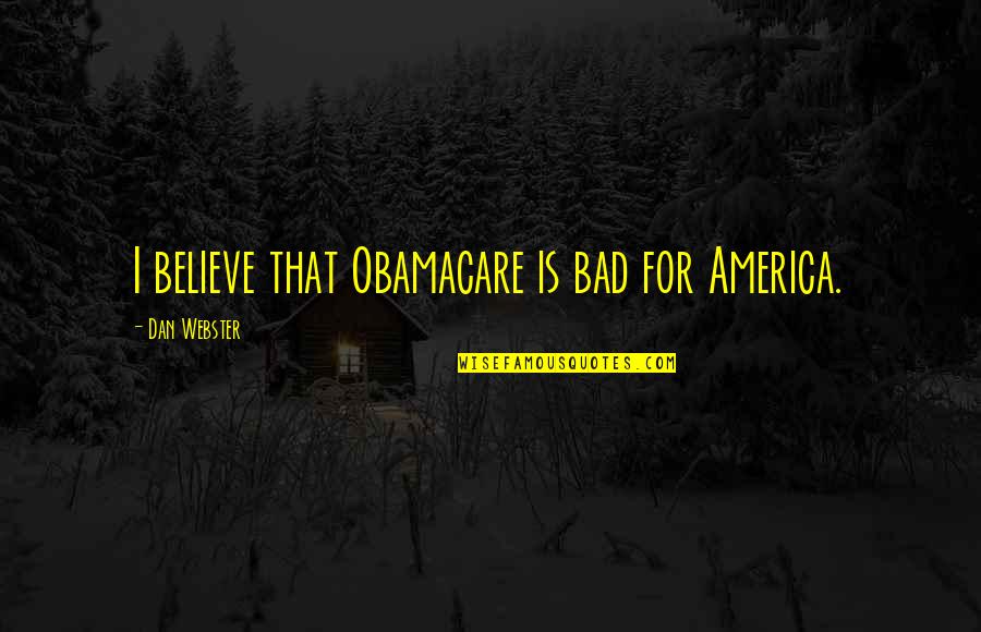 Obamacare's Quotes By Dan Webster: I believe that Obamacare is bad for America.