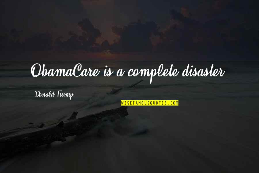 Obamacare's Quotes By Donald Trump: ObamaCare is a complete disaster.