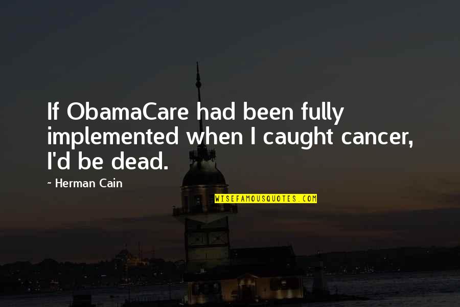 Obamacare's Quotes By Herman Cain: If ObamaCare had been fully implemented when I