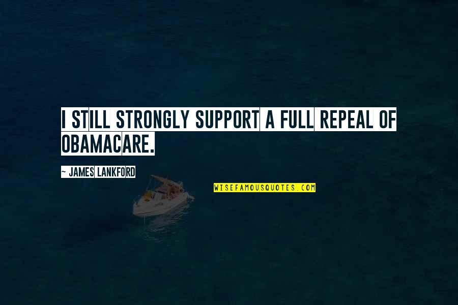 Obamacare's Quotes By James Lankford: I still strongly support a full repeal of