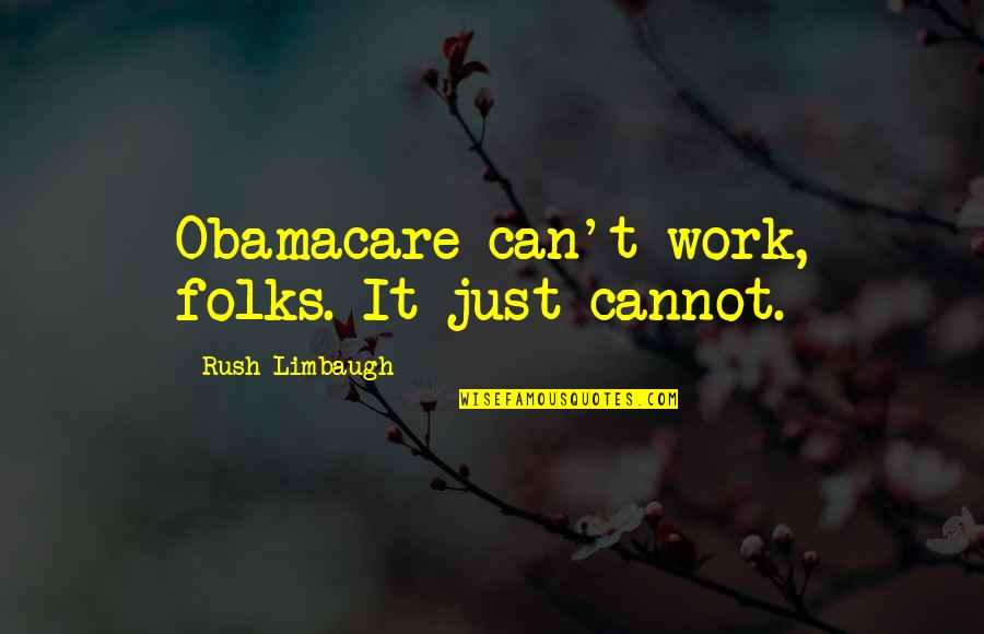 Obamacare's Quotes By Rush Limbaugh: Obamacare can't work, folks. It just cannot.