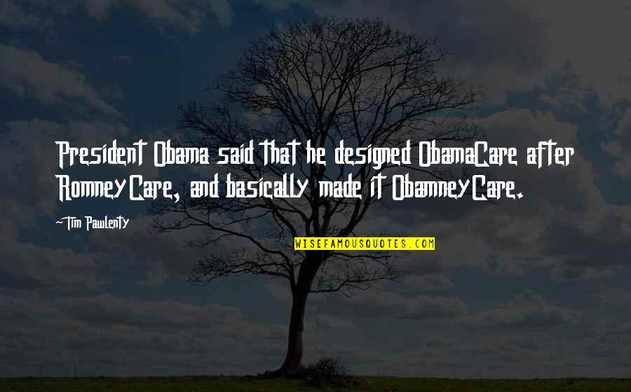 Obamacare's Quotes By Tim Pawlenty: President Obama said that he designed ObamaCare after