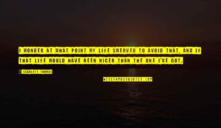 Obamanomics Quotes By Scarlett Thomas: I wonder at what point my life swerved Obamanomics Quotes By Scarlett Thomas: I wonder at what point my life swerved