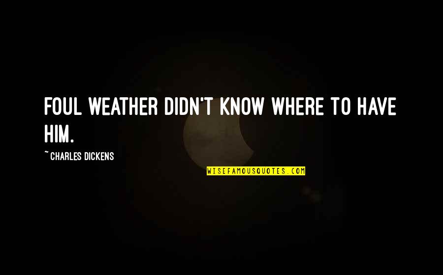 Obama's Executive Orders Quotes By Charles Dickens: Foul weather didn't know where to have him. Obama's Executive Orders Quotes By Charles Dickens: Foul weather didn't know where to have him.