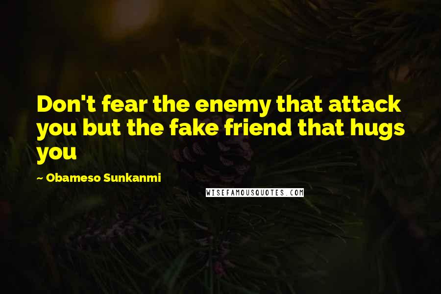 Obameso Sunkanmi quotes: Don't fear the enemy that attack you but the fake friend that hugs you