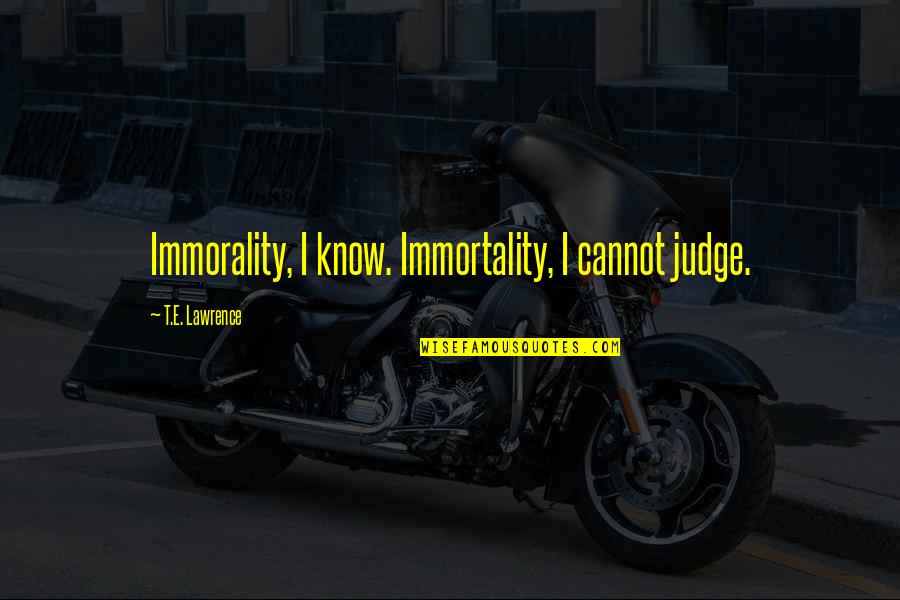 Obamium Quotes By T.E. Lawrence: Immorality, I know. Immortality, I cannot judge.