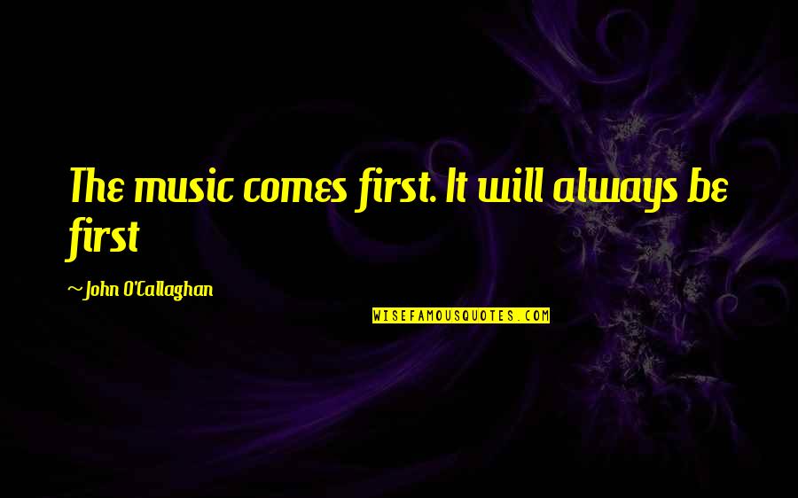 O'bannion Quotes By John O'Callaghan: The music comes first. It will always be