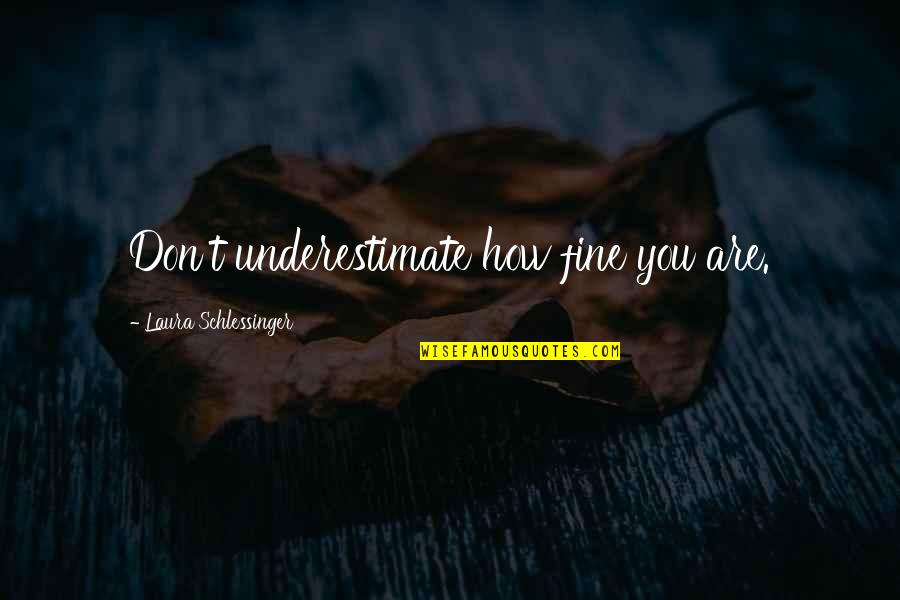 Obara Sand Quotes By Laura Schlessinger: Don't underestimate how fine you are.