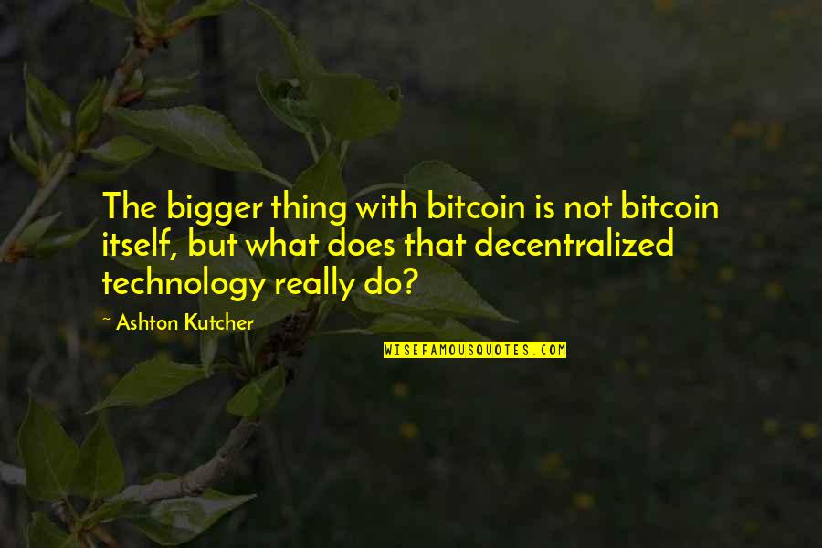 Obasan Racism Quotes By Ashton Kutcher: The bigger thing with bitcoin is not bitcoin