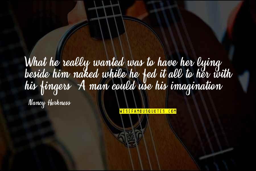 Obawa Soya Quotes By Nancy Herkness: What he really wanted was to have her Obawa Soya Quotes By Nancy Herkness: What he really wanted was to have her
