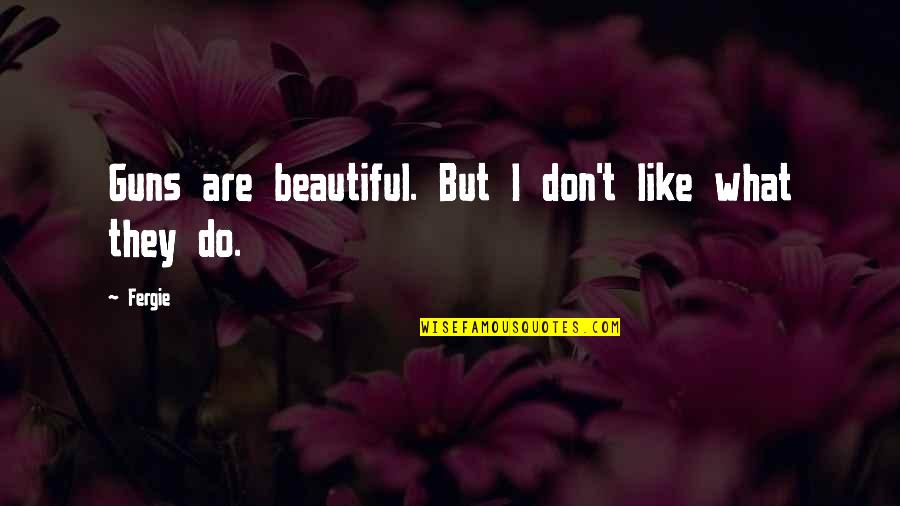 Obbessive Quotes By Fergie: Guns are beautiful. But I don't like what