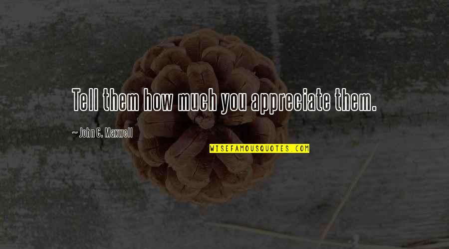 Obbeymisak Quotes By John C. Maxwell: Tell them how much you appreciate them. Obbeymisak Quotes By John C. Maxwell: Tell them how much you appreciate them.
